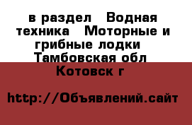  в раздел : Водная техника » Моторные и грибные лодки . Тамбовская обл.,Котовск г.